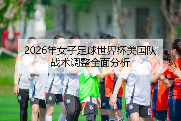 2026年女子足球世界杯美国队战术调整全面分析