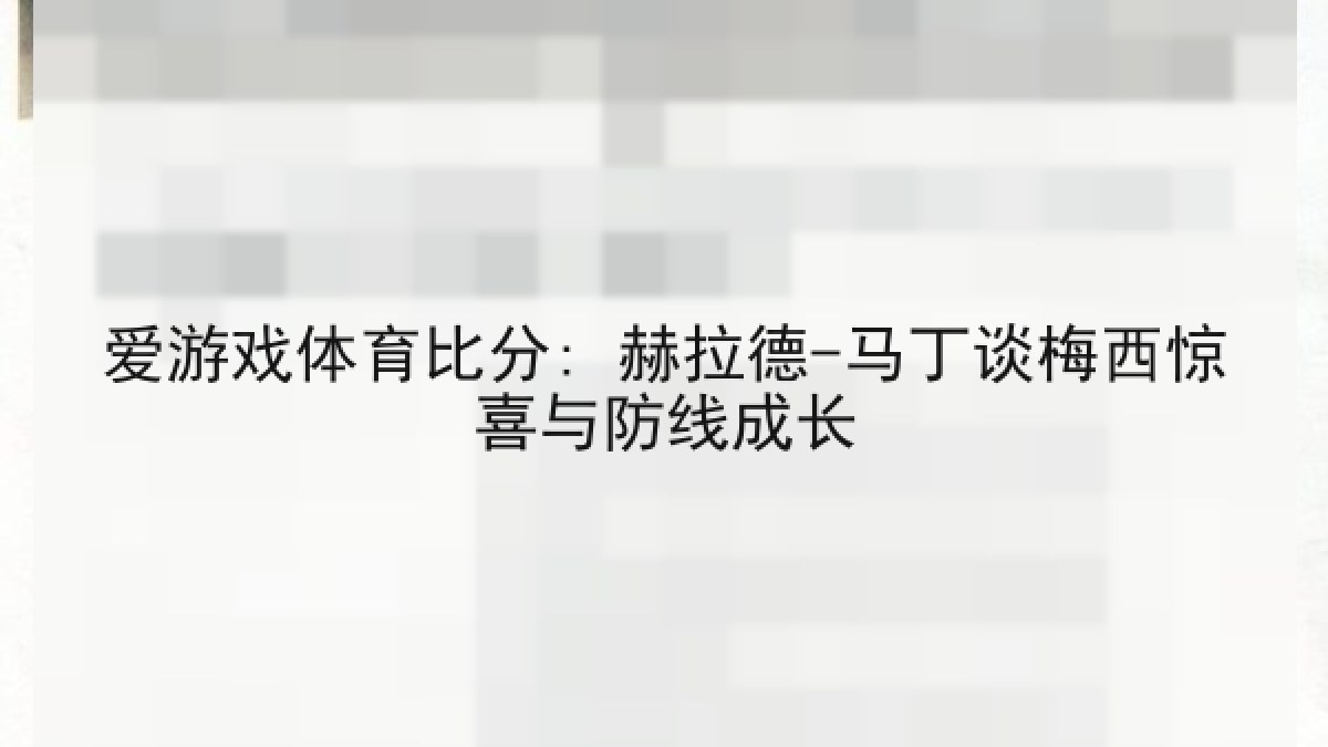 爱游戏体育比分: 赫拉德-马丁谈梅西惊喜与防线成长