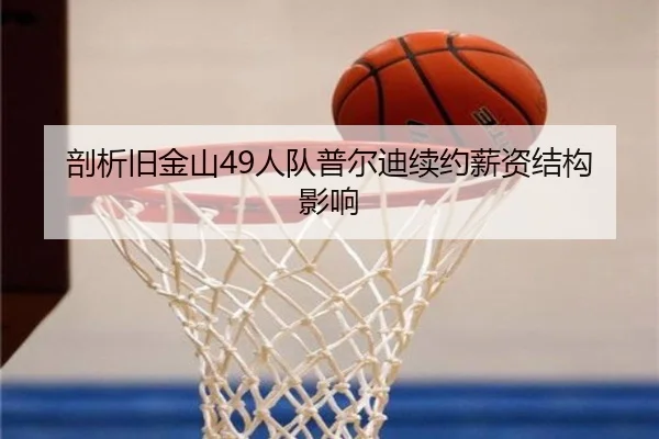 剖析旧金山49人队普尔迪续约薪资结构影响