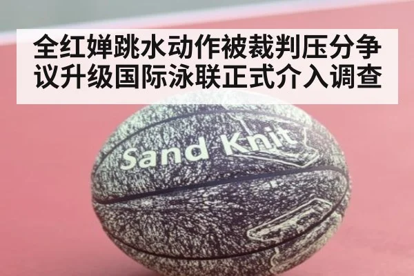 全红婵跳水动作被裁判压分争议升级国际泳联正式介入调查