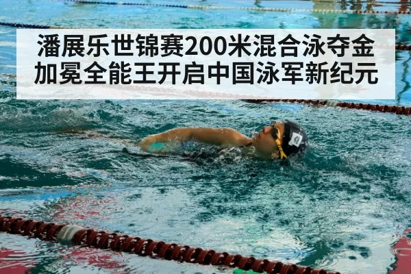 潘展乐世锦赛200米混合泳夺金加冕全能王开启中国泳军新纪元