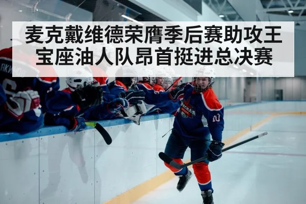 麦克戴维德荣膺季后赛助攻王宝座油人队昂首挺进总决赛